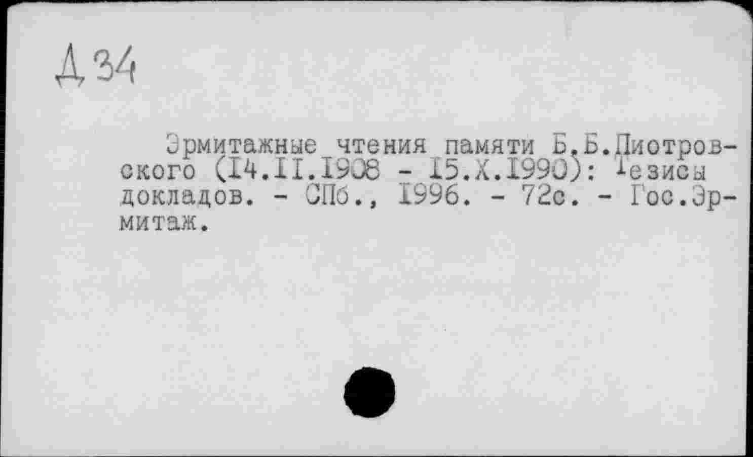 ﻿Дз4
Эрмитажные чтения памяти Б.Б.Пиотровского (I4.1I.19J8 - 15.X.I99Û): Гезисы докладов. - СПб., 1996. - 72с. - Гос.Эрмитаж.